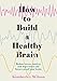 How to Build a Healthy Brain: Practical steps to mental health and well-being