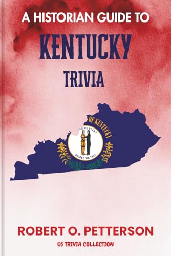 A Historian Guide To Kentucky Trivia: The Unearthing Hidden Fun Facts, Bizarre Events, and the Wild Stories of the Blue grass State (US Trivia Collection)