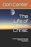 The Life of Jesus Christ:: His Birth, Boyhood, & Marriage; His Mission, Death, & Resurrection