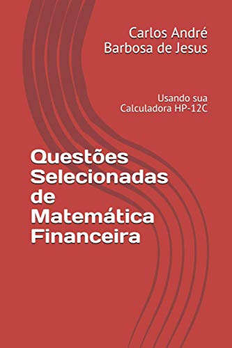Questões Selecionadas de Matemática Financeira: Usando a Calculadora Financeira HP-12C (Portuguese Edition) - de Jesus, Carlos  André Barbosa