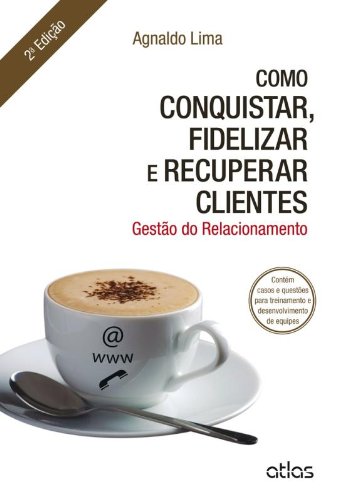 Como Conquistar, Fidelizar e Recuperar Clientes. Gestão do Relaci...