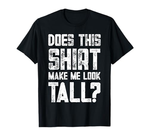 Does This Shirt Make Me Look Tall Funny Short People Joke T-Shirt