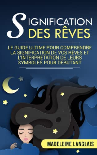 Signification des rêves : Le guide ultime pour comprendre la signification de vos rêves et l'interprétation de leurs symboles pour débutant: (voyage astral, projection astrale, rêves lucides)