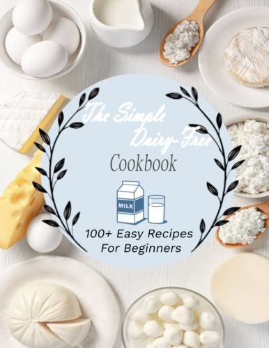 The Simple Dairy-Free Cookbook: 100+ Easy Recipes For Beginners