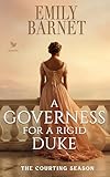 A Governess for a Rigid Duke: A Historical Regency Romance Novel (The Courting Season Book 5)