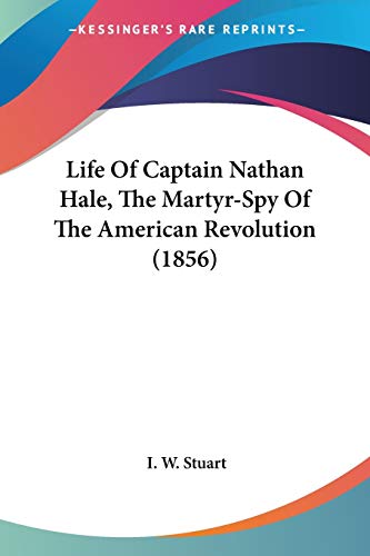 Life Of Captain Nathan Hale, The Martyr-Spy Of The American Revolution (1856)