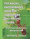  THE MACRO PHOTOGRAPHY BOOK FOR GARDENERS AND NATURE LOVERS: How to take a perfect macro photography shot