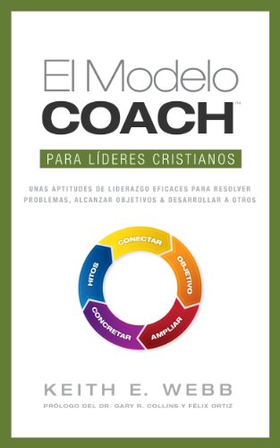 El Modelo COACH Para Líderes Cristianos: Unas aptitudes de liderazgo eficaces para resolver problemas, alcanzar objetivos y desarrollar a otros (Spanish Edition)