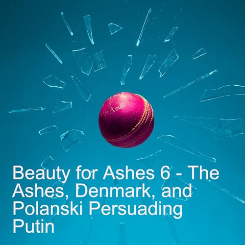 Beauty for Ashes 6 - The Ashes, Denmark and Polanski Persuading Putin