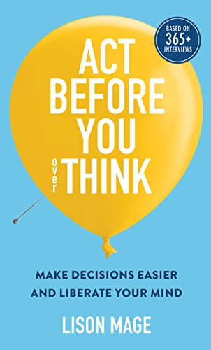 Act Before You overThink: Make Decisions Easier and Liberate Your Mind