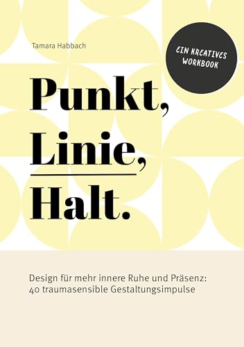 Punkt, Linie, Halt.: Design für mehr innere Ruhe und Präsenz: 40 traumasensible Gestaltungsimpulse