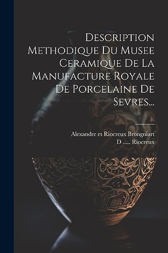 Description Methodique Du Musee Ceramique De La Manufacture Royale De Porcelaine De Sevres... (French Edition)