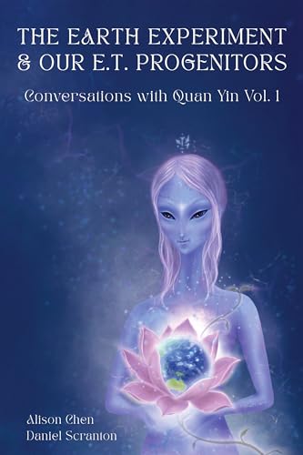 The Earth Experiment & Our E.T. Progenitors: Conversations With Quan Yin Vol. 1