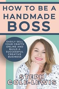 How to be a Handmade Boss: Easily Sell your Crafts Online and Build a Successful Creative Business