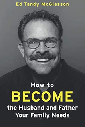 How to Become the Husband and Father Your Family Needs