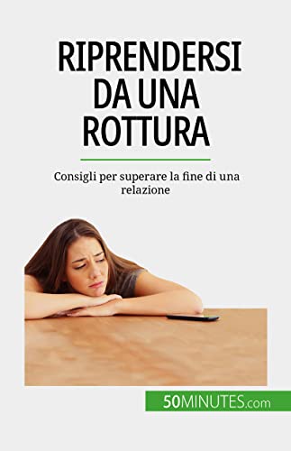Riprendersi da una rottura: Consigli per superare la fine di una relazione