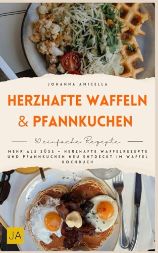 Herzhafte Waffeln & Pfannkuchen: Mehr als süß – Herzhafte Waffelrezepte und Pfannkuchen neu entdeckt im Waffel Kochbuch