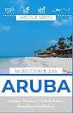 ARUBA REISEFÜHRER 2026: Strände | Abenteuer | Lokale Kultur | Kompletter Inselführer (German Edition)