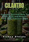  CILANTRO: Culinary Secrets; How To Cook With and Benefit From This Timeless Herb. (English Edition)
