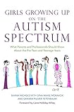 Girls Growing Up on the Autism Spectrum: What Parents and Professionals Should Know About the Pre-Teen and Teenage Years