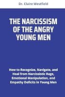 THE NARCISSISM OF THE ANGRY YOUNG MEN: How to Recognize, Navigate, and Heal from Narcissistic Rage, Emotional Manipulation, and Empathy Deficits in Young Men B0F5Q76WJS Book Cover