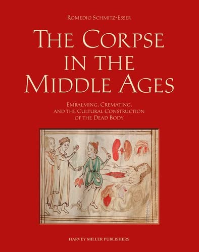 The Corpse in the Middle Ages: Embalming, Cremating, and the Cultural Construction of the Dead Body (Harvey Miller Studies in the History of Culture)