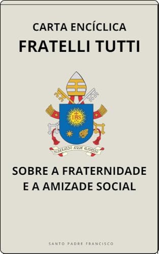 CARTA ENCÍCLICA FRATELLI TUTTI - SOBRE A FRATERNIDADE E A AMIZADE SOCIAL (Cartas dos Papas)