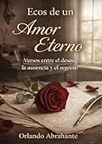 Ecos de un amor eterno: Versos entre el deseo, la ausencia y el regreso (Spanish Edition)