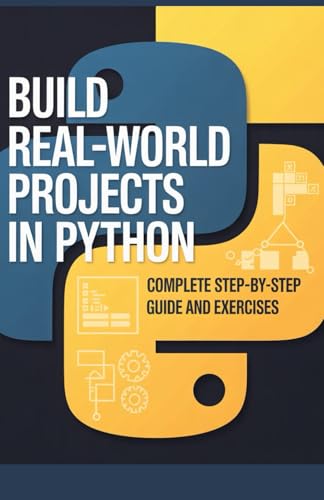 Build Real-World Projects In Python: Complete Step-By-Step Guide And Exercises (Project-Driven Programming Series)