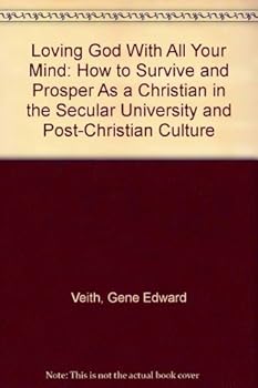 Paperback Loving God With All Your Mind: How to Survive and Prosper As a Christian in the Secular University and Post-Christian Culture Book