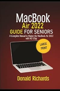 MacBook Air 2022 User Guide for Seniors: A complete manual to Master the MacBook Air 2022 with M2 Chip