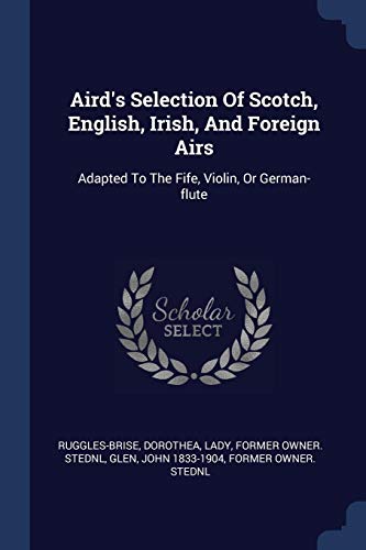 Aird's Selection Of Scotch, English, Irish, And Foreign Airs: Adapted To The Fife, Violin, Or German-flute