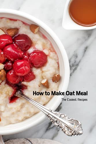 How to Make Oat Meal: The Easiest Recipes: Oatmeal Recipes