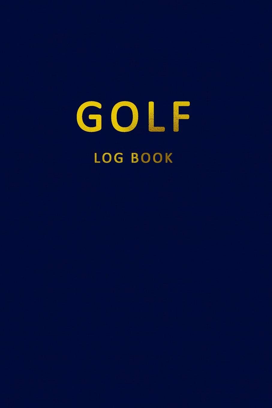 Golf Log Book: Golfers Scorecard Game Stats Yardage Course Hole Par Tee Time Sport Tracker 6 x 9 Game Details Note Score For 52 Games Navy Blue Gold