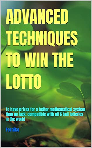 ADVANCED TECHNIQUES TO WIN THE LOTTO: To have prizes for a better mathematical system than no luck; compatible with all 6 ball lotteries in the world (Spanish Edition)
