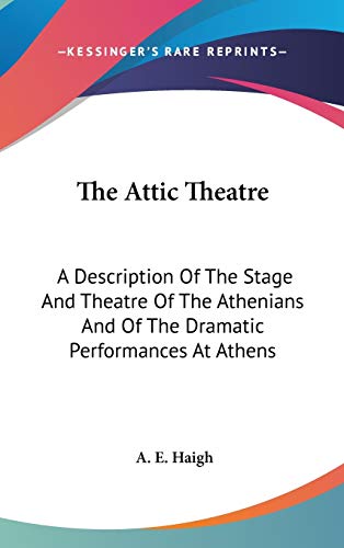 The Attic Theatre: A Description Of The Stage And Theatre Of The Athenians And Of The Dramatic Performances At Athens