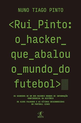 Rui Pinto: o hacker que abalou o mundo do futebol: Os segredos de um dos maiores roubos de informação confidencial da história. Os alvos falhados e as ... origens do Football Leaks e do Luanda Leaks