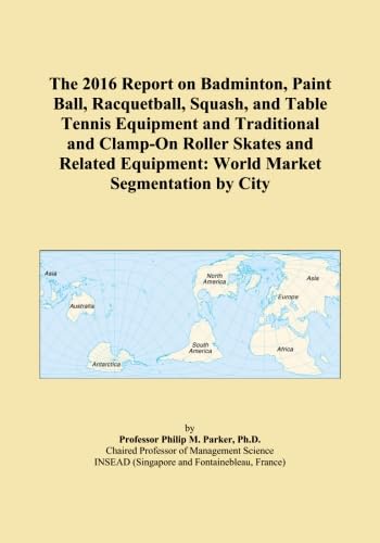 The 2016 Report on Badminton, Paint Ball, Racquetball, Squash, and Table Tennis Equipment and Traditional and Clamp-On Roller Skates and Related Equipment: World Market Segmentation by City      Paperback – April 30, 2015