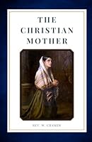 The Christian Mother: The Education of Her Children and Her Prayer 1971254045 Book Cover