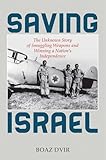 Saving Israel: The Unknown Story of Smuggling Weapons and Winning a Nation's Independence