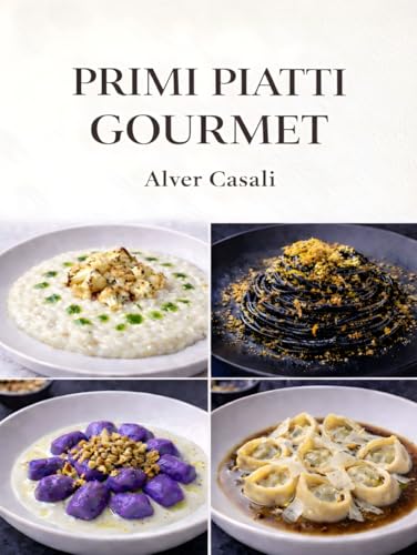 Primi Piatti Gourmet Contemporanei: Cucina italiana moderna Ricette di mare, terra e stagionali