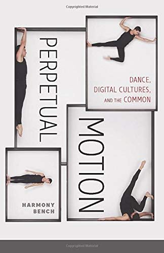 Perpetual Motion: Dance, Digital Cultures, and the Common (Volume 59) (Electronic Mediations)
