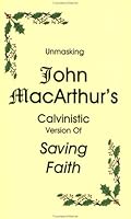 Unmasking John MacArthur's Calvinistic Version of Saving Faith 0963907638 Book Cover