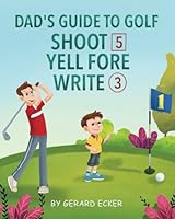 Dad's Guide To Golf: Shoot 5, Yell Fore, Write 3: A Hilarious Golfing Adventure For Kids And Golf Dads Alike B0D63Y71N3 Book Cover