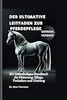 Der ultimative Leitfaden zur Pferdepflege: Ein vollständiges Handbuch für Fütterung, Pflege, Verhalten und Training (German Edition) B0DYJJ4XS5 Book Cover