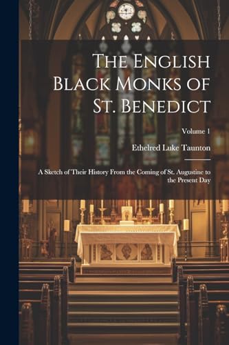 The English Black Monks of St. Benedict: A Sketch of Their History From the Coming of St. Augustine to the Present Day; Volume 1