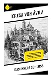 Das innere Schloss: Eine spirituelle Seelenreise durch die Stufen der Mystik und Kontemplation im klösterlichen Spanien des 16. Jahrhunderts - Teresa von Ávila 