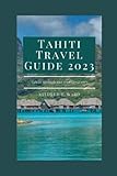 Tahiti Travel Guide 2023: The Updated Travel Guide (The Tourist's Guide) - Mildred T. Ward 