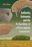 Authority, Autonomy, and the Archaeology of a Mississippian Community (Florida Museum of Natural History: Ripley P. Bullen Series)