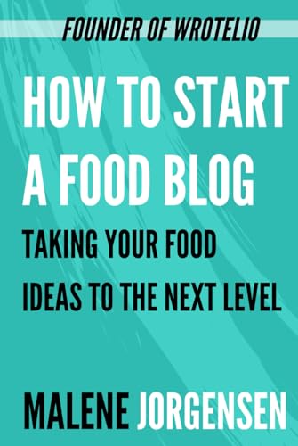How to Start a Food Blog: Taking Your Food Ideas to the Next Leve...